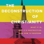 The Deconstruction of Christianity: What It Is, Why It’s Destructive, and How to Respond